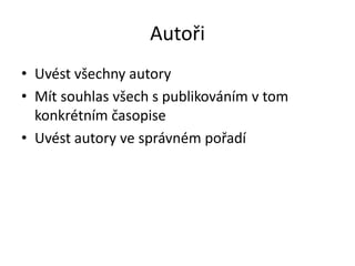 Autoři
• Uvést všechny autory
• Mít souhlas všech s publikováním v tom
  konkrétním časopise
• Uvést autory ve správném pořadí
 