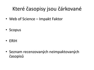 Které časopisy jsou čárkované
• Web of Science – Impakt Faktor

• Scopus

• ERIH

• Seznam recenzovaných neimpaktovaných
  časopisů
 