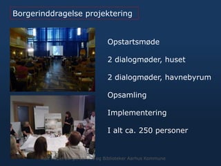 Borgerinddragelse projektering
Opstartsmøde
2 dialogmøder, huset
2 dialogmøder, havnebyrum
Opsamling
Implementering
I alt ca. 250 personer
Rolf Hapel Borgerservice og Biblioteker Aarhus Kommune
 