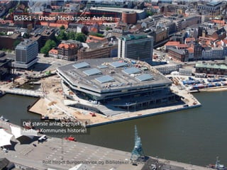 Det største anlægsprojekt i
Aarhus Kommunes historie!
Dokk1 - Urban Mediaspace Aarhus
Rolf Hapel, Borgerservice og Biblioteker, Aarhus KommuneRolf Hapel Borgerservice og Biblioteker Aarhus Kommune
 