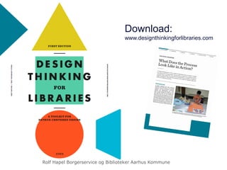 Download:
www.designthinkingforlibraries.com
Rolf Hapel Borgerservice og Biblioteker Aarhus Kommune
 