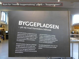 Rolf Hapel Borgerservice og Biblioteker
april 2013
Rum for ”mental byggemodning” på HB – ”Byggepladsen”
Rolf Hapel Borgerservice og Biblioteker Aarhus Kommune
 