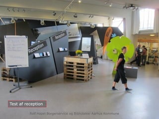 Rolf Hapel Borgerservice og Biblioteker
april 2013
Test af reception
Rolf Hapel Borgerservice og Biblioteker Aarhus Kommune
 