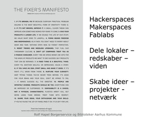 Hackerspaces
Makerspaces
Fablabs
Dele lokaler –
redskaber –
viden
Skabe ideer –
projekter -
netværk
Rolf Hapel Borgerservice og Biblioteker Aarhus Kommune
 