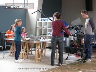 ..innovation..
Rolf Hapel Borgerservice og Biblioteker Aarhus Kommune
 