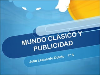MUNDO CLÁSICO Y PUBLICIDAD Julia Leonardo Coleto  1º S 
