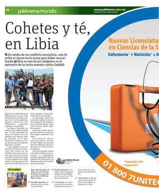 24                                                                                                                     www.publimetro.com.mx
                                            mundo                                                                       VIERNES 24 DE JUNIO DE 2011




Cohetes y té,
en Libia
  En medio de un conflicto surrealista, una fa-
milia se sienta en la arena para beber una in-
fusión Ésta es una de las imágenes en el
epicentro de la lucha armada contra Gaddafi
                                                     ANDRZEJ MELLER




   Los rebeldes practican su puntería disparando al mar.



Llegué a la ciudad sitiada de    hotel, quienes cuentan his-
Misrata hace un mes. Vine        torias llenas de rumores.
de Bengasi en un barco pes-         Es domingo. Desde las
quero con 25 mujaidines,         cinco de la mañana escucho
algunos cañones de 14.5          los sonidos de las explosio-
milímetros,      munición,       nes de lanzacohetes rusos
vegetales y medicinas.           Grad. En ruso “grad” signi-
   Los días se mezclan y ya      fica granizo.
siento como si fuera medio          De vez en cuando, las tro-
año. A veces me dirijo a la      pas del Gobierno renuevan
línea de batalla cerca de        sus ataques alrededor de la
Dafnya, en el Oeste o cerca      urbe.
de Tawarga, en el Este.             En la tarde los cohetes
Otros días conduzco a tra-       caen en el puerto, cerca de
vés de las ruinas de Misrata     la calle Trípoli, la principal
llevando a la gente.             arteria de Misrata, ahora un
   Y, por supuesto, a las con-   desierto de destrucción y
ferencias de prensa sema-        escombros.
nales del vocero de los             Éste fue el primer ataque
rebeldes, que viene con cus-     con cohetes desde mayo 11,
cús, atún y que te sirven en     cuando el comandante
la noche en el hotel Gostik.     rebelde Salahuddin Badi se
A veces comparto una pipa        apoderó del aeropuerto, un                         ANDRZEJ MELLER
shisha con algunos de los        momento clave en la batalla                        PUBLIMETRO
chicos de seguridad en el        por la metrópoli.                                  EN LIBIA



    En la playa                  Más tarde me dirijo a la             Del lado derecho los re-     arena, toma té y trata
                                 playa, cerca de la línea             beldes están disparando      de tener una tarde pací-
                                 de fuego. Dos naves de               ráfagas de ametrallado-      fica.
                                 guerra de la OTAN bor-               ras al mar, sólo con fines
                                 dean la costa.                       de entrenamiento.            “Serán libres cuando ga-
                                                                                                   nemos con la ayuda de
                                 Del lado izquierdo, los              Y a la mitad, en este es-    Dios”, dice el padre, se-
                                 sonidos de los cañones               cenario irreal de guerra,    ñalando a sus hijos.
                                 Grad retumban.                       la familia se sienta en la
 