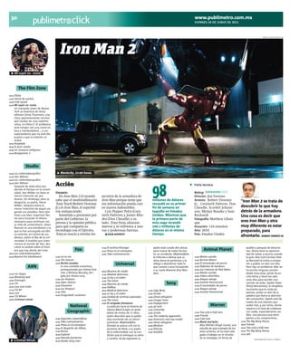 30                                                                                                                                                            www.publimetro.com.mx
                                                        click                                                                                                   VIERNES 24 DE JUNIO DE 2011



                                                                                                                                                                                                                             WWW.ALLMOVIEPHOTO.COM




                                            Iron Man 2
        Mi super ex- novia.




            The Film Zone
10:10 Flicka
12:00 Tierra de sueños
14:00 Cold squad
15:00 Mi super ex- novia
      Un tranquilo joven de Nueva
      York se enamora de Jenny
      Johnson (Uma Thurman), una
      chica aparentemente normal
      que resulta ser una superhe-
      roína, La Chica-G. El problema
      será romper con una novia ce-
      losa y manipuladora... y con
      superpoderes que no está dis-
      puesta a que la relación se
      acabe.
16:50 Aceptado
18:40 El gran asalto
20:40 Un romance peligroso
22:00 Boogeyman 2




               Studio
10:00 Los calientabanquillos                    Moviecity, 21:00 horas.
12:00 Van  Wilmer
14:00 Los calientabanquillos




                                                                                                                           98
16:00 Van Wilmer
      Después de siete años per-        Acción                                                                                                                  Ficha técnica:
      diendo el tiempo en la univer-
      sidad, Van Wilder no tiene la     Sinopsis:                                                                                                               Rating:  ◼◼◼◼◼◼◻◻◻
      menor intención de gra-              En Iron Man 2 el mundo             secretos de la armadura de                                                        Director: Jon Favreau
      duarse. Sin embargo, para su
      desgracia, su padre, Vance
                                        sabe que el multimillonario           Iron Man porque teme que                     millones de dólares                  Actores: Robert Downey                  “Iron Man 2 se trata de
                                        Tony Stark (Robert Downey             esa información pueda caer                   recaudó en su primer                 Jr., Gwyneth Paltrow, Don
      Wilder, tampoco tiene la
                                        Jr.) es Iron Man, el superhé-         en manos indeseables.                        fin de semana en                     Cheadle, Scarlett Johans-               descubrir lo que hay
      menor intención de seguir pa-
      gando sus estudios. Pero Van      roe enmascarado.                        Con Pepper Potts (Gwy-                     taquilla en Estados                  son, Mickey Rourke y Sam                detrás de la armadura.
      tiene una idea: organizar ﬁes-       Sometido a presiones por           neth Paltrow) y James Rho-                   Unidos. Mientras que                 Rockwell                                Una cosa es decir que
      tas para recaudar el dinero       parte del Gobierno, la                des (Don Cheadle) a su                       la primera parte de                  Fotografía: Matthew Libati-
      necesario para continuar con
                                        prensa y la opinión pública           lado, Tony forja alianzas                    esta saga recaudó                    que
                                                                                                                                                                                                        eres Iron Man y otra
      su vida de universitario. Gwen
      Pearson es una estudiante a la    para que comparta su                  nuevas y se enfrenta a nue-                  100.7 millones de                    Duración: 124 minutos                   muy diferente es estar
      que le han encargado escribir     tecnología con el Ejército,           vas y poderosas fuerzas.                     dólares en el mismo                  Año: 2010                               preparado, para
      un artículo, en contra de sus     Tony es reacio a revelar los                  FILM AFFINITY                        tiempo.                              País: Estados Unidos
      deseos, sobre el Rey de la uni-
                                                                                                                                                                                                        afrontarlo. ROBERT DOWNEY JR
      versidad. A medida que Gwen
      conoce el mundo de Van, des-
      cubre la verdad sobre el hom-                                           21:00 El archivo Kissinger                       padre está curado del cáncer,                                                  pueblo y parques de atraccio-
      bre que hay detrás del mito.                        Fox                 22:00 Preso en el extranjero                     pero muere de todas formas               Animal Planet                         nes. Ahora tiene la oportuni-
18:00 Los calientabanquillos                                                  23:00 Tabú Latinoamerica                         en un accidente. Mephistófeles                                                 dad de volver a escena cuando
20:00 Beyond the blackboard             12:00 Lie to me                                                                        le informa a Johnny que su       12:00 Misión suicida                          la gran diva Cora Corman (Hal-
                                        13:00 The listener                                                                     alma ahora le pertenece y le     13:00 Recinto Miami                           ey Bennett) le invita a compo-
                                                                                                                                                                14:00 El encantador de perros
                                        14:00 Recién casados
                                                                                           Universal                           obliga a abandonar todo lo                                                     ner y grabar un dúo con ella.
                 AXN                          Es una comedia romántica,                                                        que conoce y ama incluyendo      15:00 Elefantes de Samburu                    Pero hay un problema: Alex no
                                              protagonizada por Ashton Kut-                                                    a su novia Roxanne (Eva Men-     16:00 Las criaturas de Nick Baker             ha escrito ninguna canción
                                                                              09:00 Muertos de miedo
12:00 Las Vegas                               cher y Brittany Murphy, diri-                                                    des).                            17:00 Misión suicida                          desde hace años, jamás ha es-
                                                                              11:00 Medical detectives
13:00 Breaking bad
                                              gida por Shawn Levy.                                                                                              18:00 Videos divertidos                       crito letras y tiene tan sólo
                                                                              12:00 La ley y el orden
                                        17:00 Los Simpson                                                                                                       19:00 Ataque salvaje                          unos días para escribir una
14:00 Damages                                                                 13:00 The event
                                        18:30 Open Season                                                                                                       20:00 Instinto Paranormal
15:00 CSI
                                        20:00 Futurama
                                                                              14:00 Muertos de miedo                                     Sony                   21:00 El encantador de perros
                                                                                                                                                                                                              canción de éxito. Sophie Fisher
16:00 Law and order                                                           16:00 Hellboy
                                                                                                                                                                                                              (Drew Barrymore), la simpática
                                        20:30 Los Simpson                                                                                                       22:00 Ataque salvaje                          muchacha que le cuida las
17:00 CSI NY                                                                  18:30 Medical detectives                 11:00 Ugly Betty
                                        21:00 Glee                                                                                                              23:00 Instinto Paranormal                     plantas, posee un don de la
18:00 Lost                                                                    19:00 La ley y el orden                  12:00 Scrubs
                                        22:00 Dragonball: evolution                                                                                                                                           palabra que llama la atención
19:00 CSI Miami                                                               20:00 Unidad de víctimas especiales      13:00 Ghost whisperer
20:00 Criminal minds                                                          21:00 The event                          14:00 Cougar town
                                                                                                                                                                                                              del compositor. Sophie está de
                                                                              22:00 El vengador fantasma               14:30 Engagement
                                                                                                                                                                                                              vuelta de una relación que
                                                     National                       La película narra la historia de   15:00 30 rock
                                                                                                                                                                              Warner                          acabó mal, y, por tanto, siente
                                                                                    Johnny Blaze (Cage) un joven       15:30 Comunity
                                                                                                                                                                                                              reparos a la hora de colaborar
                                                    Geographic                      piloto de motos de 17 años,        16:00 Scrubs                             12:00 Two and a half men                      con nadie, especialmente con
                                                                                    quien descubre que su padre        17:00 The celebrity apprentice           13:00 Friends                                 Alex, una persona que tiene
                                        12:00 Segundos catastróﬁcos                 esta muriendo de un cáncer         18:00 America’s next top model           14:00 Cold case                               pánico a los compromisos.
                                        13:00 Tabú Latinoamérica                                                                                                15:00 Music and lyrics                  17:30 The Big Bang theory
                                                                                    pulmonar. Mephistófeles            19:00 Ghost whisperer
                                        14:00 Preso en el extranjero                                                                                                  Alex Fletcher (Hugh Grant), una   18:00 Friends
                                                                                    (Fonda) se acerca a él con la      20:00 Medium
                                        16:00 El despacho de Hillary                                                                                                  estrella de pop acabada de los    19:00 Two and a half men
                                                                                    promesa de librar a su padre       21:00 Película
                                        17:00 Perros                                                                                                                  años ochenta, se ha visto rele-   20:30 The Big Bang theory
                                                                                    de la enfermedad, con la con-      23:00 Seinfeld
                                        18:00 Explorer                                                                                                                gada a trabajar en el circuito    21:00 300
                                                                                    dición que le entregue su alma
                                        19:00 Patrulla fronteriza                   a cambio. Al día siguiente su                                                     de la nostalgia, en ferias de                 PROGRAMACIÓN SUJETA A CAMBIOS
        Criminal Minds.                 20:00 Alaska wing men
 