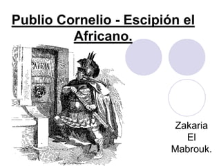 Publio Cornelio - Escipión el
Africano.
Zakaria
El
Mabrouk.
 