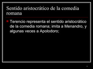 Sentido aristocrático de la comedia romana Terencio representa el sentido aristocrático de la comedia romana; imita a Menandro, y algunas veces a Apolodoro;