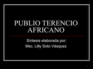 PUBLIO TERENCIO  AFRICANO  Síntesis elaborada por: Msc. Lilly Soto Vásquez  