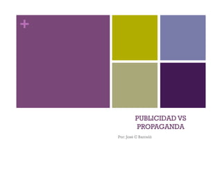 +




             PUBLICIDAD VS
             PROPAGANDA
    Por: José C Barceló
 