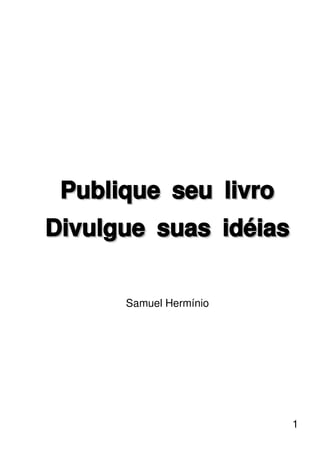 Publique seu livro
Divulgue suas idéias


      Samuel Hermínio




                        1
 