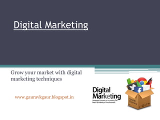 Digital Marketing
Grow your market with digital
marketing techniques
www.gauravkgaur.blogspot.in
 