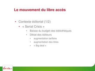 Le mouvement du libre accès
•  Contexte éditorial (1/2)
•  « Serial Crisis »
•  Baisse du budget des bibliothèques
•  Dikt...