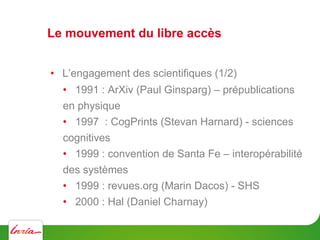 Le mouvement du libre accès
•  L’engagement des scientifiques (1/2)
•  1991 : ArXiv (Paul Ginsparg) – prépublications
en p...