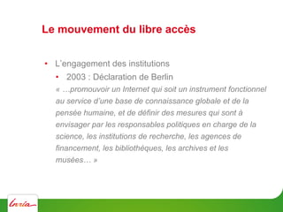 Le mouvement du libre accès
•  L’engagement des institutions
•  2003 : Déclaration de Berlin
« …promouvoir un Internet qui...