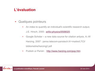 L’évaluation
•  Quelques pointeurs
•  An index to quantify an individual's scientific research output,
J.E. Hirsch, 2005 :...