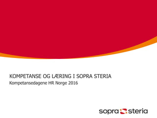 KOMPETANSE OG LÆRING I SOPRA STERIA
Kompetansedagene HR Norge 2016
 