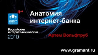 Анатомия интернет-банка Артем Вольфтруб www.gramant.ru 