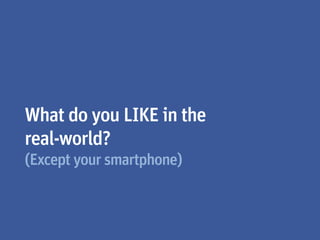 What do you LIKE in the
real-world?
(Except your smartphone)
 