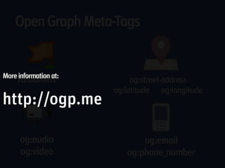 Open Graph Meta-Tags


More information at:
     fb:admins              og:street-address
                       og:latitude og:longitude
http://ogp.me

      og:audio                og:email
      og:video            og:phone_number
 