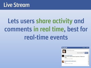 Live Stream

 Lets users share activity and
comments in real time, best for
       real-time events
 