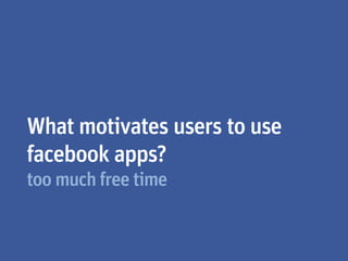 What motivates users to use
facebook apps?
too much free time
 