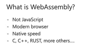 - Not JavaScript
- Modern browser
- Native speed
- C, C++, RUST, more others….
What is WebAssembly?
 