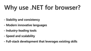 - Stability and consistency
- Modern innovative languages
- Industry-leading tools
- Speed and scalability
- Full-stack development that leverages existing skills
Why use .NET for browser?
 