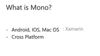 What is Mono?
- Android, IOS, Mac OS
- Cross Platform
: Xamarin
 