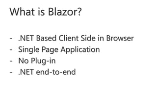 What is Blazor?
- .NET Based Client Side in Browser
- Single Page Application
- No Plug-in
- .NET end-to-end
 