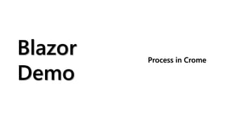 Blazor
Demo
Process in Crome
 