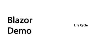 Blazor
Demo
Life Cycle
 