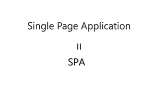 Single Page Application
=
SPA
 