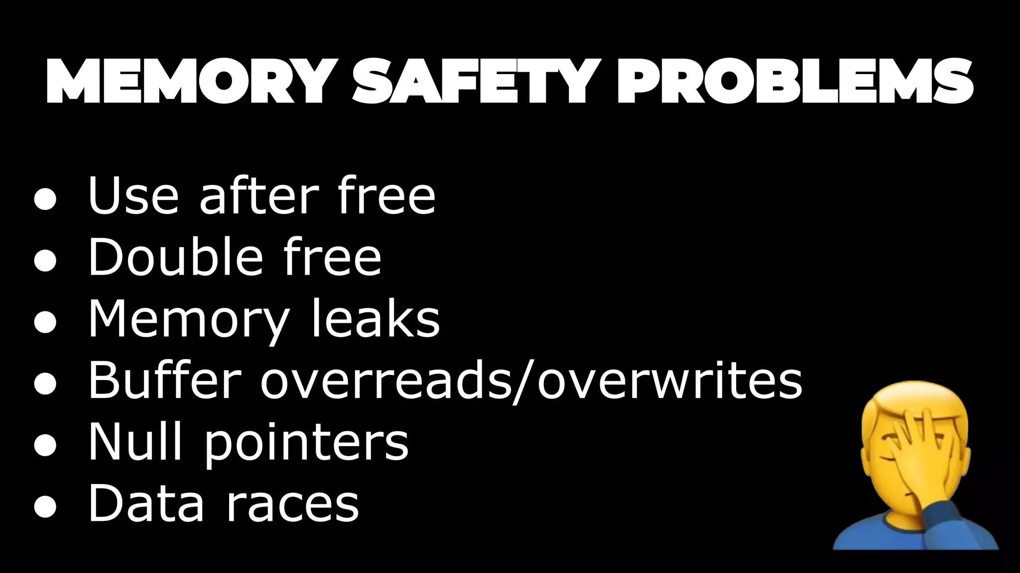 ● Use after free
● Double free
● Memory leaks
● Buffer overreads/overwrites
● Null pointers
● Data races
 