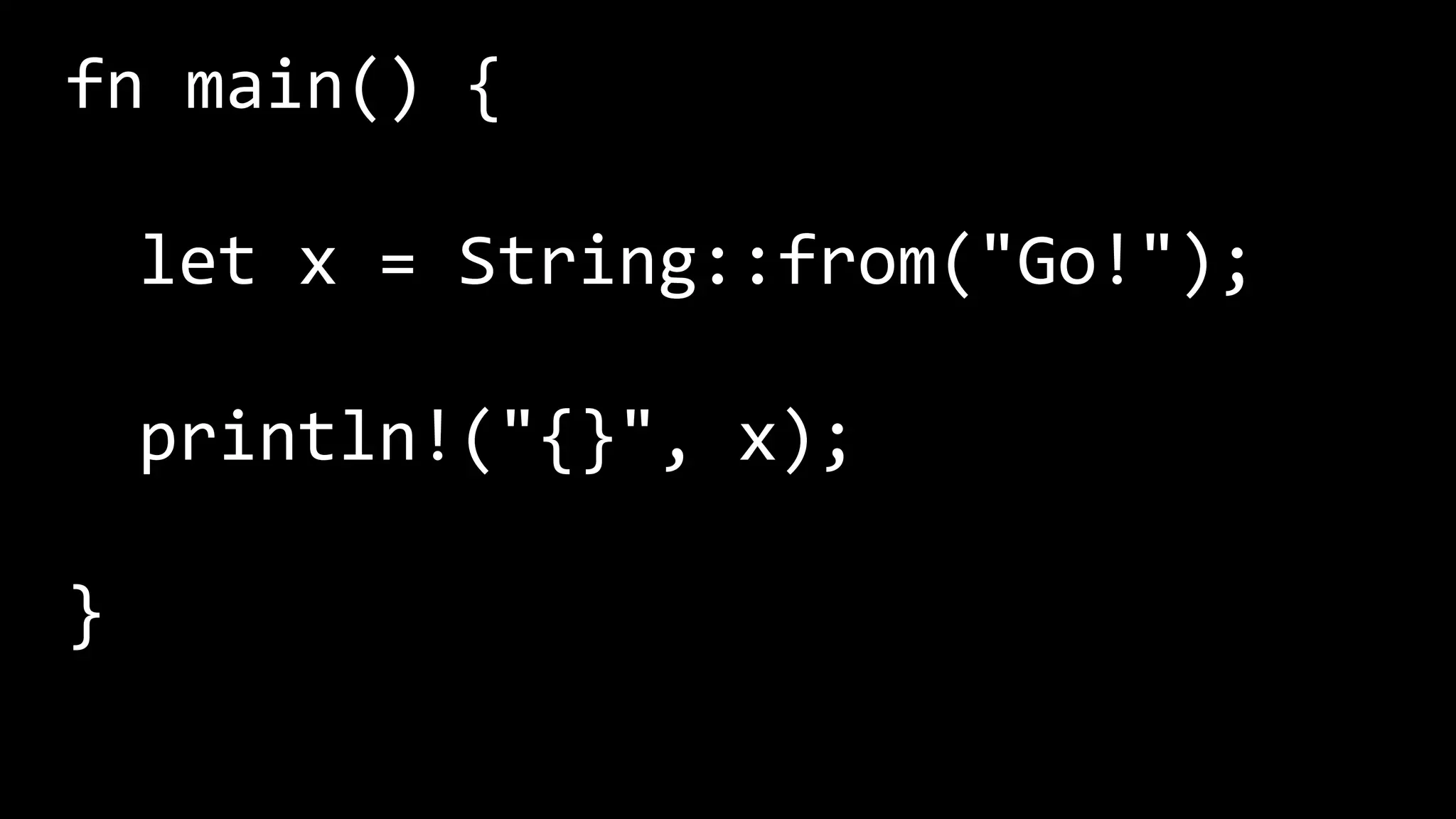 fn main() {
let x = String::from("Go!");
println!("{}", x);
}
 