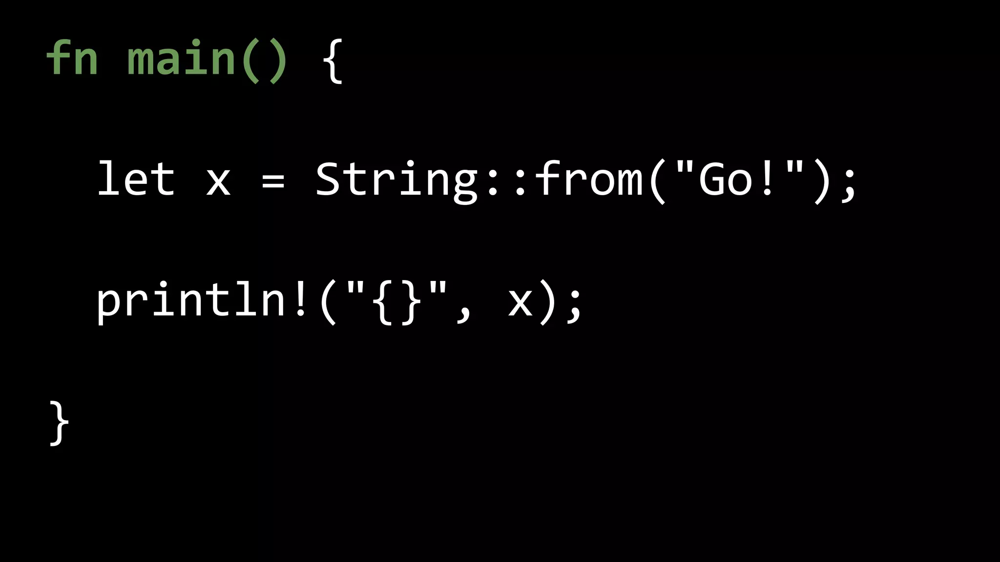 fn main() {
let x = String::from("Go!");
println!("{}", x);
}
 