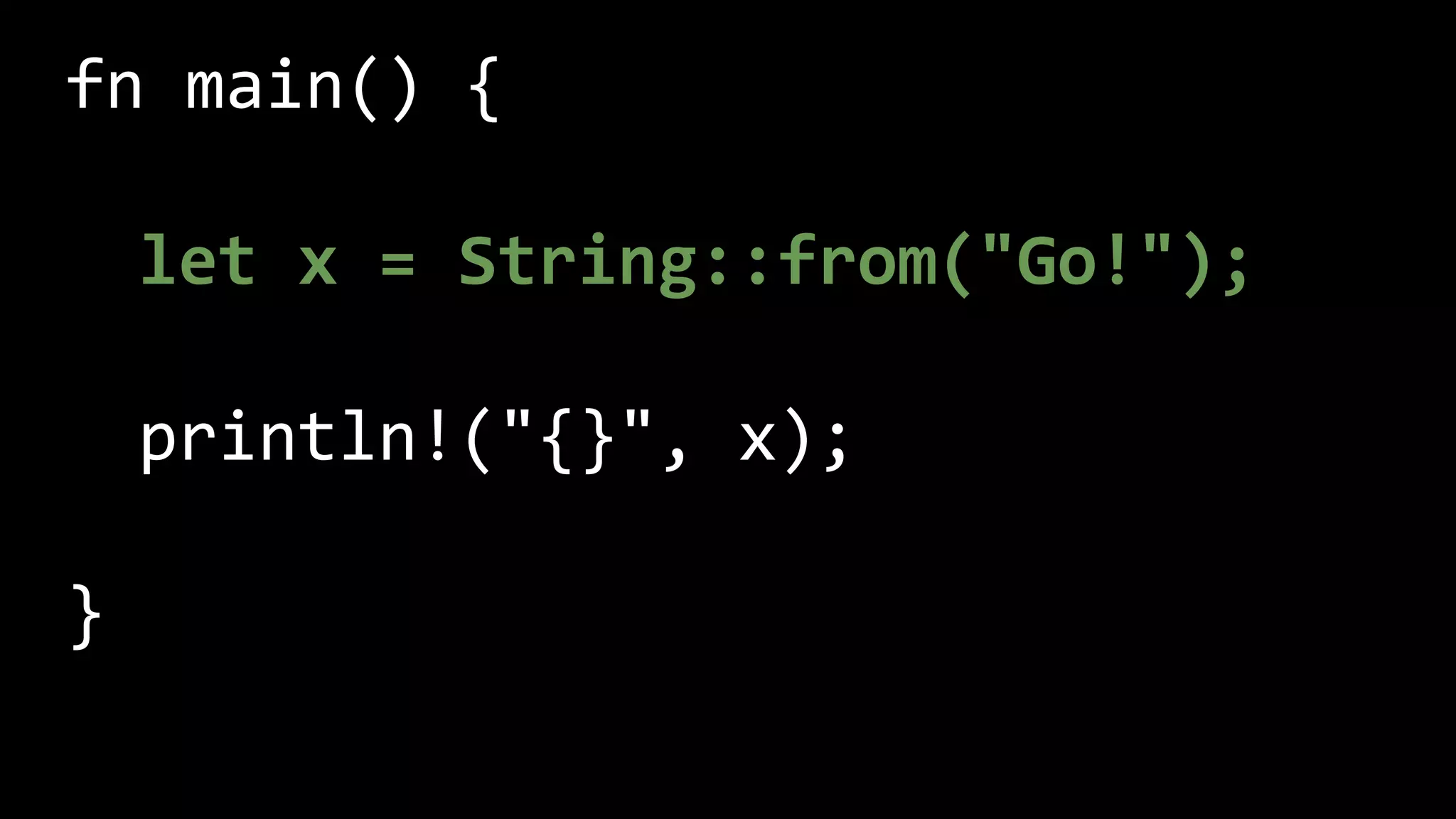 fn main() {
let x = String::from("Go!");
println!("{}", x);
}
 