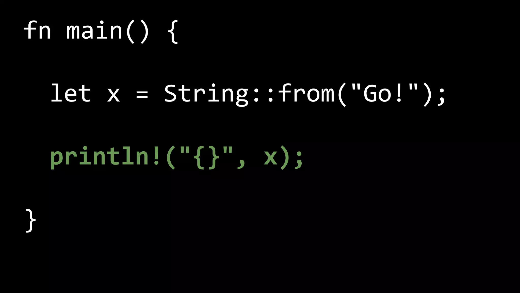 fn main() {
let x = String::from("Go!");
println!("{}", x);
}
 