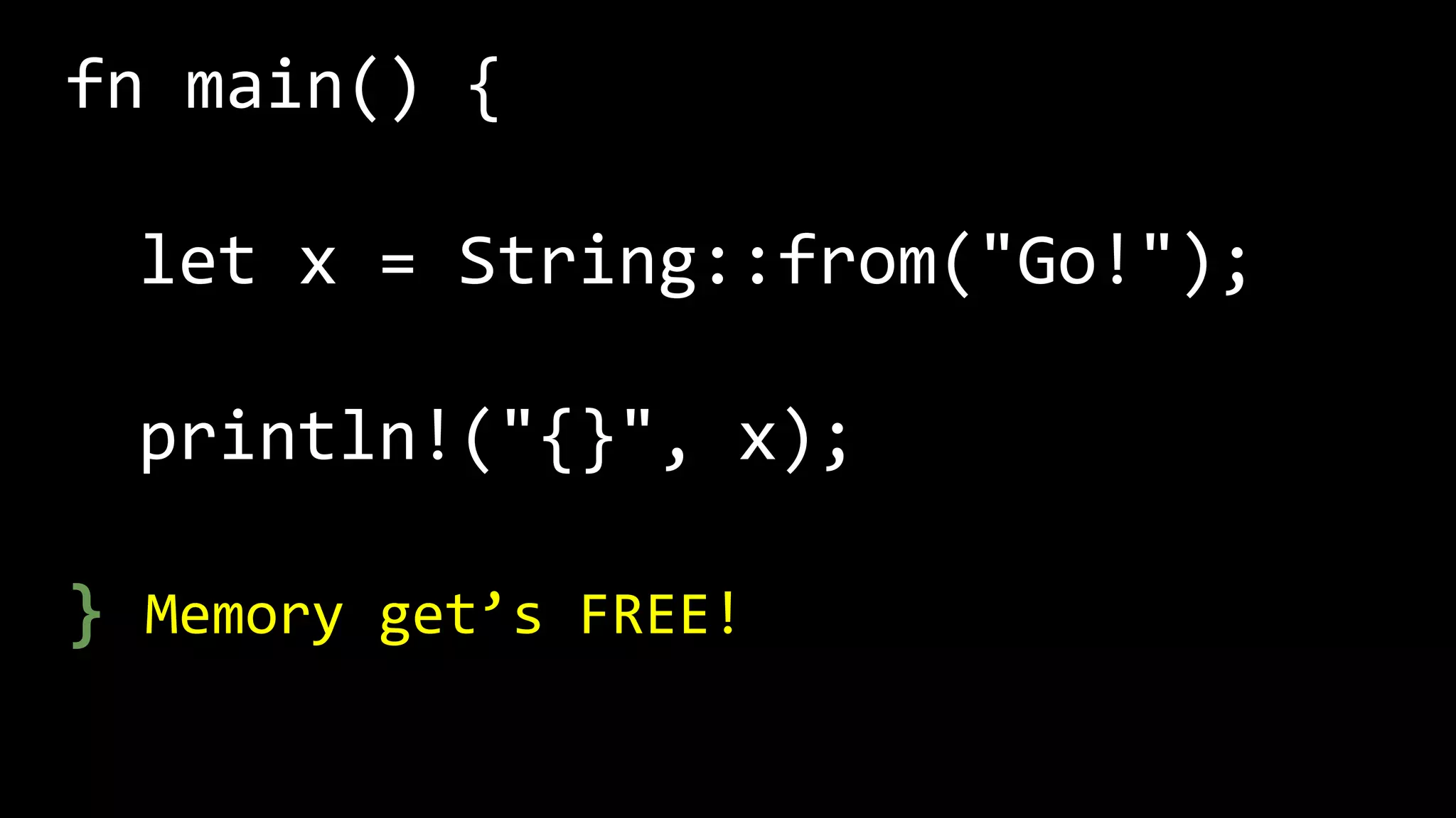fn main() {
let x = String::from("Go!");
println!("{}", x);
} Memory get’s FREE!
 