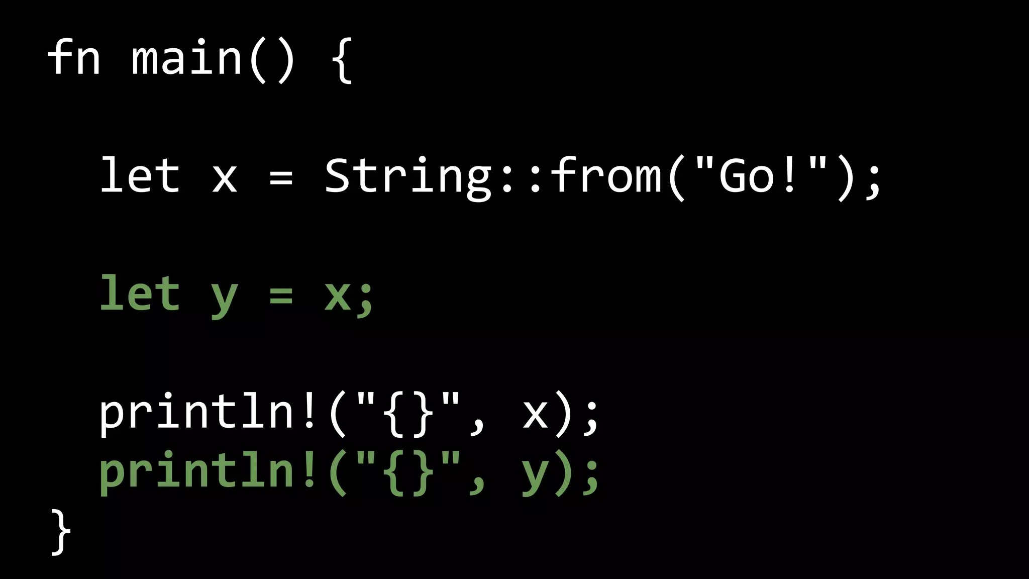 fn main() {
let x = String::from("Go!");
let y = x;
println!("{}", x);
println!("{}", y);
}
 