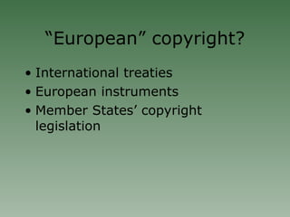 “ European” copyright? International treaties European instruments Member States’ copyright legislation 