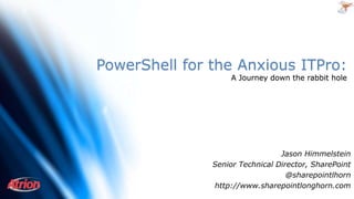 PowerShell for the Anxious ITPro:
Jason Himmelstein
Senior Technical Director, SharePoint
@sharepointlhorn
http://blog.sharepointlonghorn.com
 