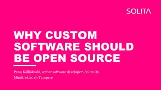 WHY CUSTOM
SOFTWARE SHOULD
BE OPEN SOURCE
Panu Kalliokoski, senior software developer, Solita Oy
Mindtrek 2017, Tampere
 