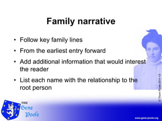 ©ThomPoole2011-13
Family narrative
• Follow key family lines
• From the earliest entry forward
• Add additional information that would interest
the reader
• List each name with the relationship to the
root person
 