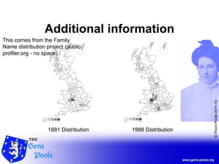 ©ThomPoole2011-13
Additional information
1881 Distribution 1998 Distribution
This comes from the Family
Name distribution project (public
profiler.org - no space)
 