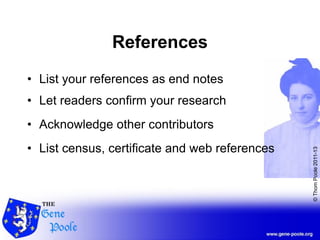 ©ThomPoole2011-13
References
• List your references as end notes
• Let readers confirm your research
• Acknowledge other contributors
• List census, certificate and web references
 