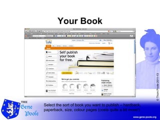 ©ThomPoole2011-13
Your Book
Select the sort of book you want to publish – hardback,
paperback, size, colour pages (costs quite a bit more!)
 