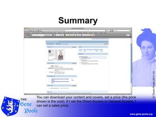 ©ThomPoole2011-13
Summary
You can download your content and covers, set a price (the price
shown is the cost). If I set the Direct Access or General Access, I
can set a sales price.
 